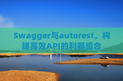 Swagger与autorest,构建高效API的利器组合