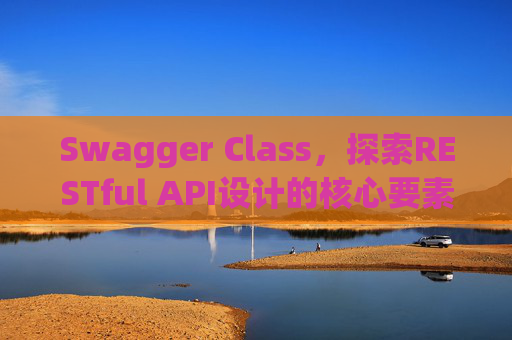 Swagger Class,探索RESTful API设计的核心要素
