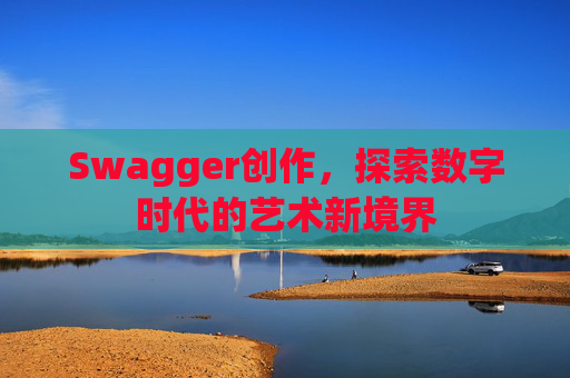Swagger创作,探索数字时代的艺术新境界